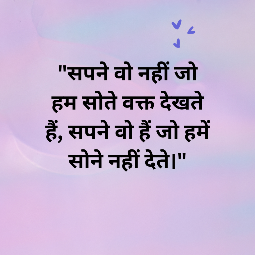 "सपने वो नहीं जो हम सोते वक्त देखते हैं, सपने वो हैं जो हमें सोने नहीं देते।"
