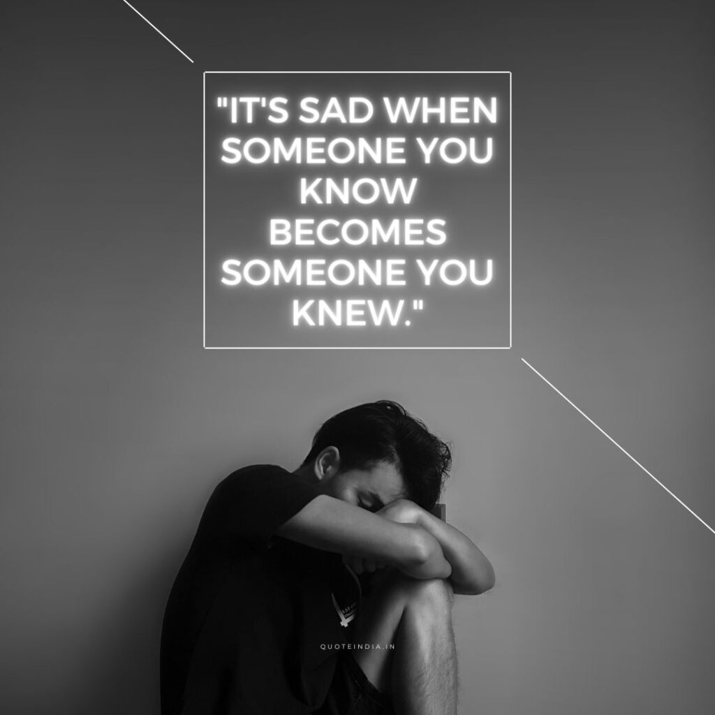 "It's sad when someone you know becomes someone you knew."