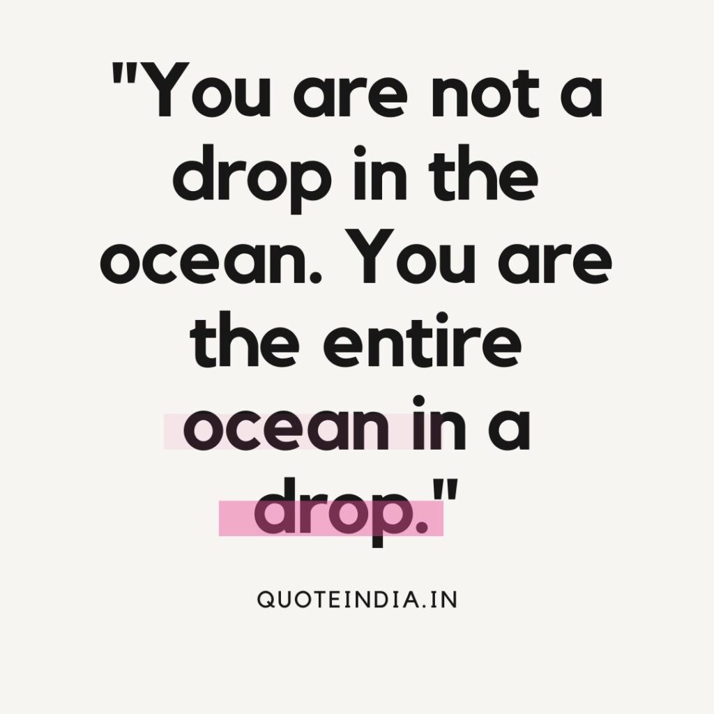 "You are not a drop in the ocean. You are the entire ocean in a drop."