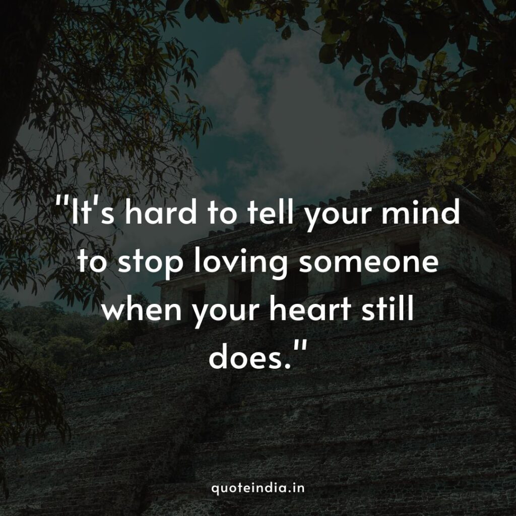 "It's hard to tell your mind to stop loving someone when your heart still does."