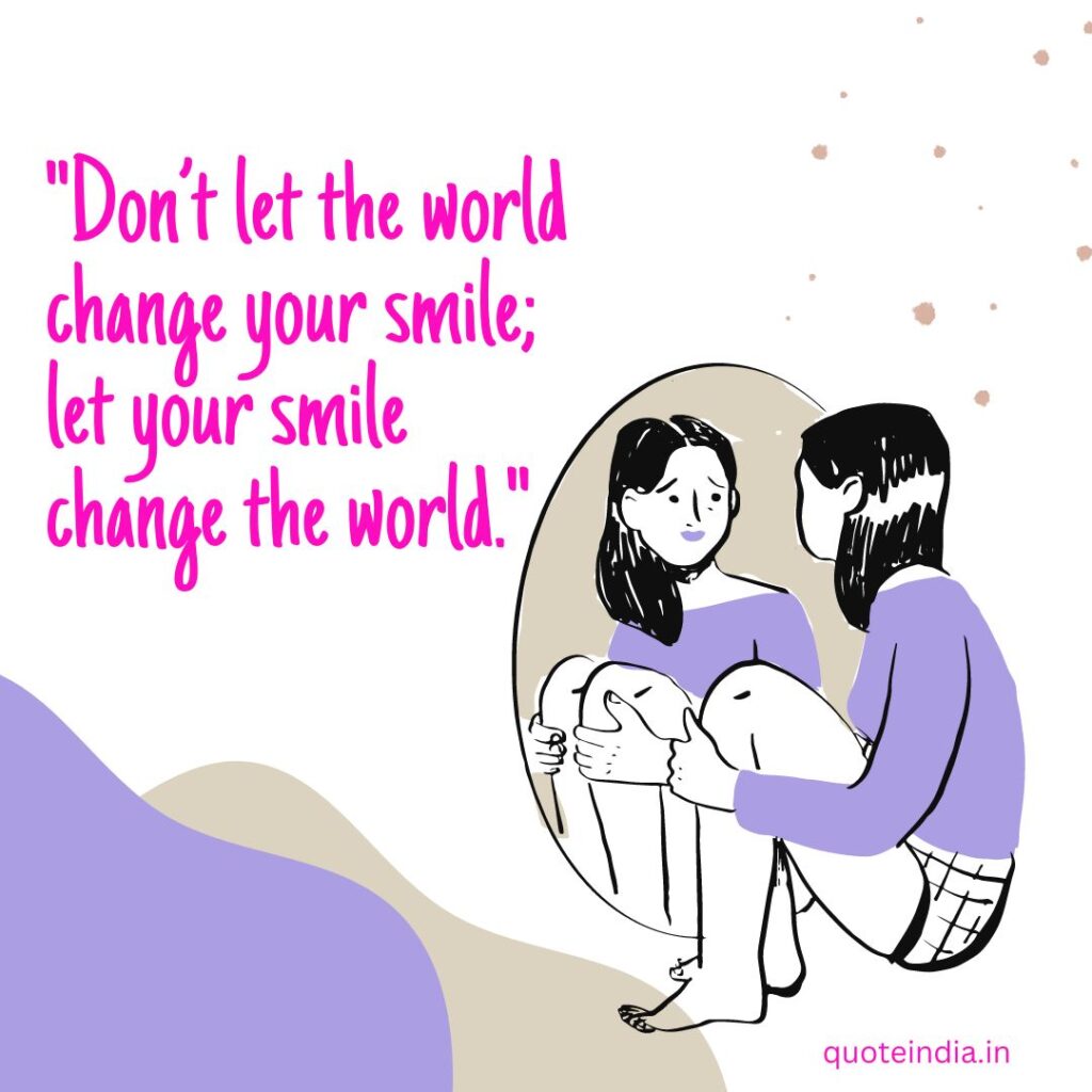 "Don’t let the world change your smile; let your smile change the world."